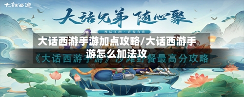 大话西游手游加点攻略/大话西游手游怎么加法攻-第2张图片