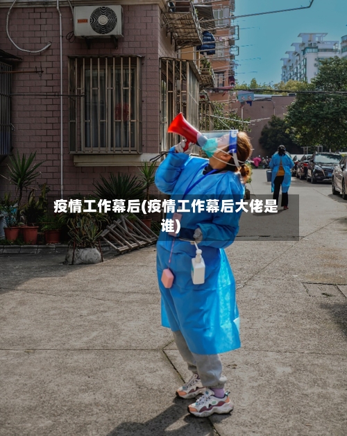 疫情工作幕后(疫情工作幕后大佬是谁)-第2张图片