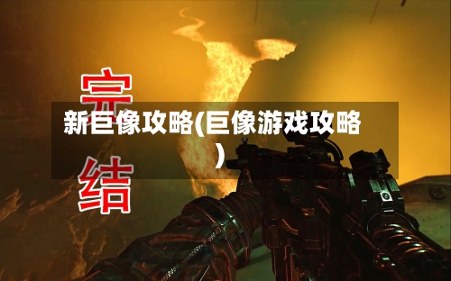 新巨像攻略(巨像游戏攻略)-第2张图片