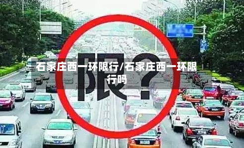 石家庄西一环限行/石家庄西一环限行吗-第3张图片