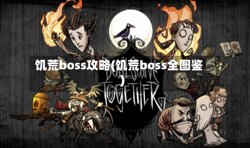 饥荒boss攻略(饥荒boss全图鉴)-第3张图片