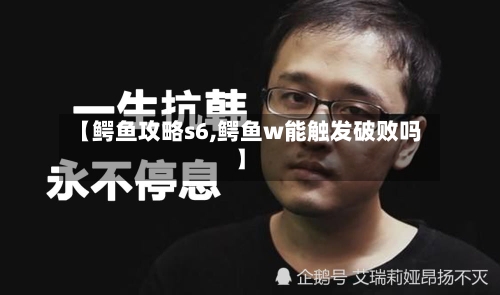 【鳄鱼攻略s6,鳄鱼w能触发破败吗】-第2张图片