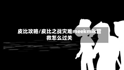 皮比攻略/皮比之战灾难meekmik营救怎么过关-第3张图片