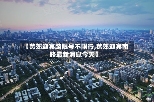 【燕郊迎宾路限号不限行,燕郊迎宾南路最新消息今天】