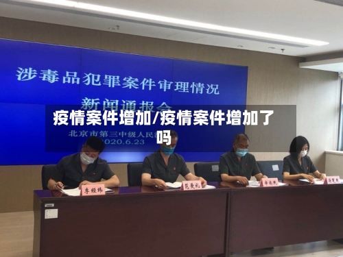 疫情案件增加/疫情案件增加了吗