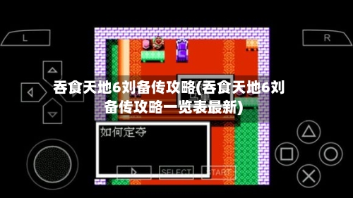 吞食天地6刘备传攻略(吞食天地6刘备传攻略一览表最新)-第2张图片
