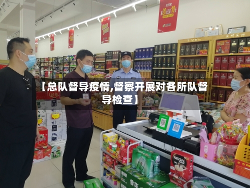 【总队督导疫情,督察开展对各所队督导检查】-第3张图片