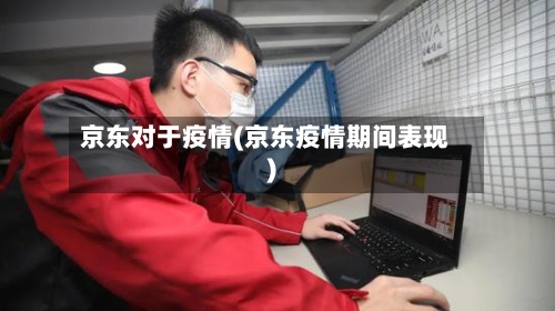 京东对于疫情(京东疫情期间表现)