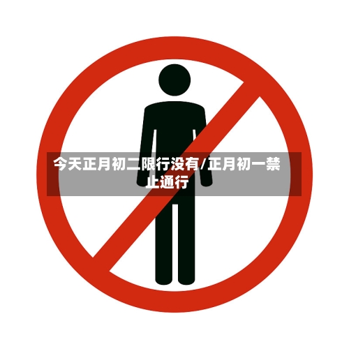 今天正月初二限行没有/正月初一禁止通行