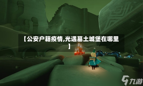 【公安户籍疫情,光遇墓土城堡在哪里】-第2张图片
