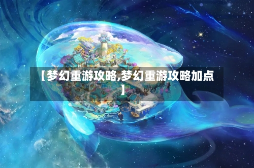 【梦幻重游攻略,梦幻重游攻略加点】