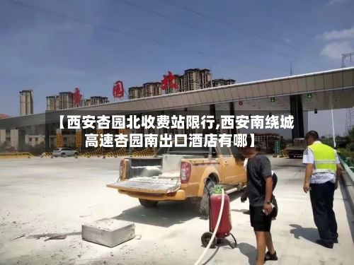 【西安杏园北收费站限行,西安南绕城高速杏园南出口酒店有哪】-第2张图片