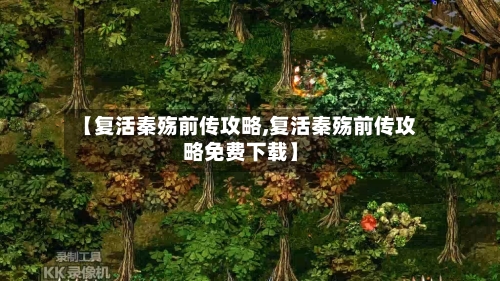 【复活秦殇前传攻略,复活秦殇前传攻略免费下载】-第2张图片