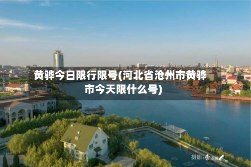 黄骅今日限行限号(河北省沧州市黄骅市今天限什么号)-第2张图片