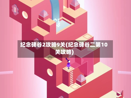 纪念碑谷2攻略9关(纪念碑谷二第10关攻略)-第2张图片