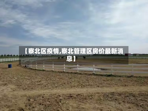 【察北区疫情,察北管理区房价最新消息】