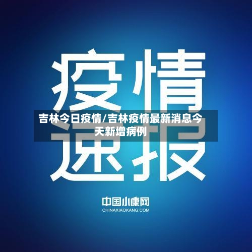 吉林今日疫情/吉林疫情最新消息今天新增病例-第3张图片