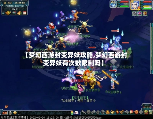 【梦幻西游封变异妖攻略,梦幻西游封变异妖有次数限制吗】-第3张图片