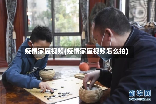 疫情家庭视频(疫情家庭视频怎么拍)