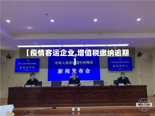【疫情客运企业,增值税缴纳逾期】-第2张图片
