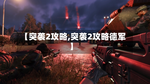 【突袭2攻略,突袭2攻略德军】