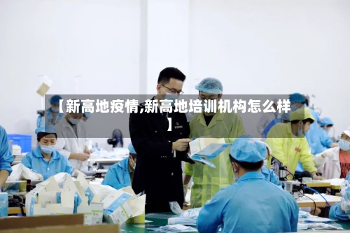 【新高地疫情,新高地培训机构怎么样】-第3张图片