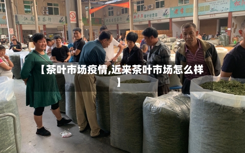 【茶叶市场疫情,近来茶叶市场怎么样】