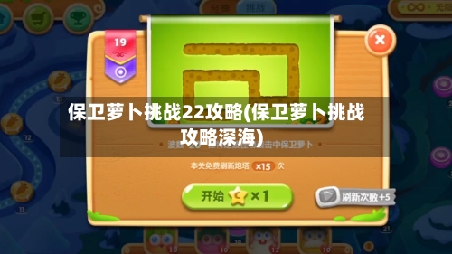 保卫萝卜挑战22攻略(保卫萝卜挑战攻略深海)-第2张图片